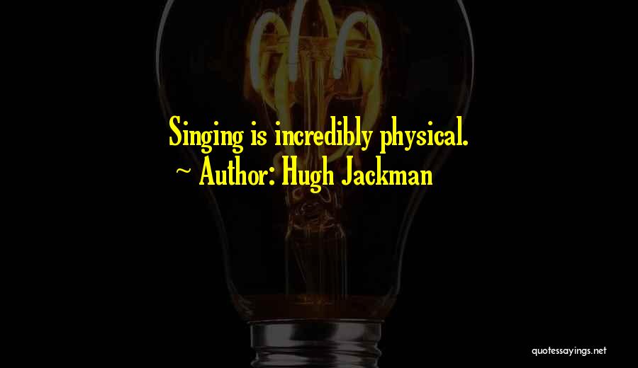 Hugh Jackman Quotes: Singing Is Incredibly Physical.