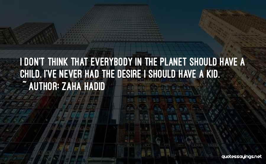 Zaha Hadid Quotes: I Don't Think That Everybody In The Planet Should Have A Child. I've Never Had The Desire I Should Have