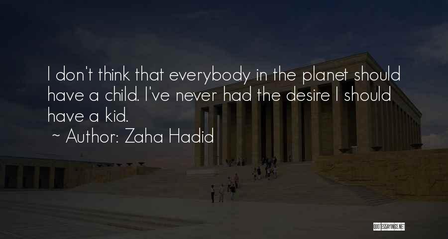 Zaha Hadid Quotes: I Don't Think That Everybody In The Planet Should Have A Child. I've Never Had The Desire I Should Have