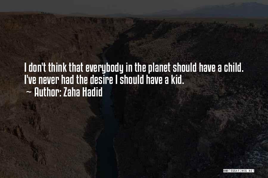 Zaha Hadid Quotes: I Don't Think That Everybody In The Planet Should Have A Child. I've Never Had The Desire I Should Have