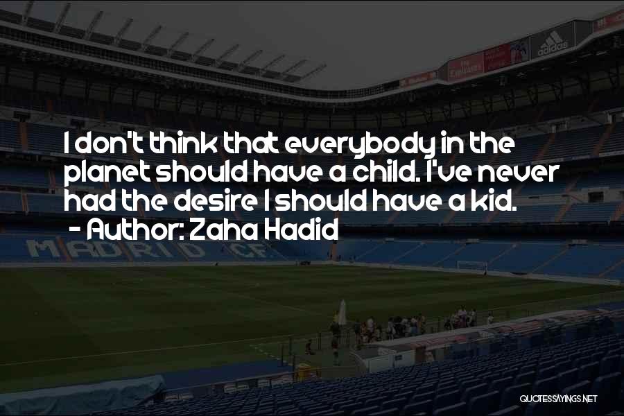 Zaha Hadid Quotes: I Don't Think That Everybody In The Planet Should Have A Child. I've Never Had The Desire I Should Have