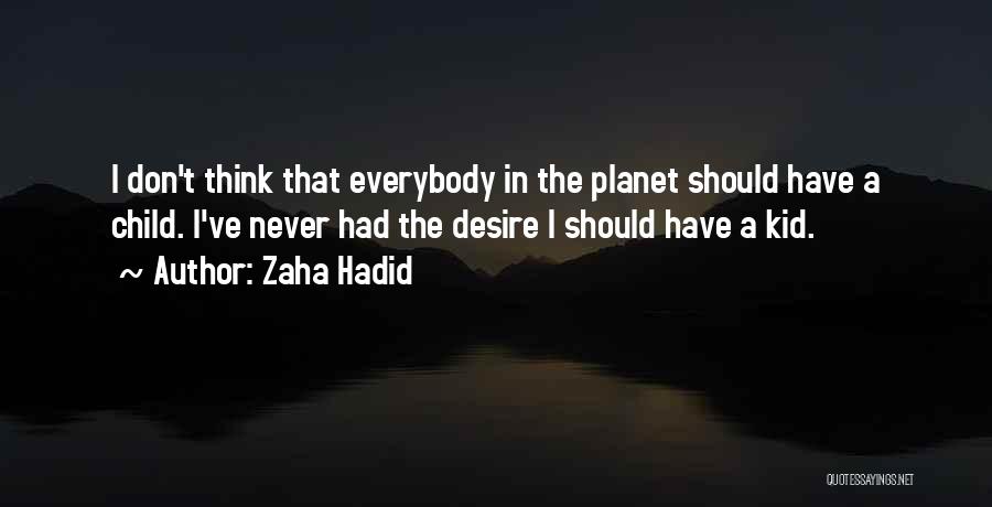 Zaha Hadid Quotes: I Don't Think That Everybody In The Planet Should Have A Child. I've Never Had The Desire I Should Have