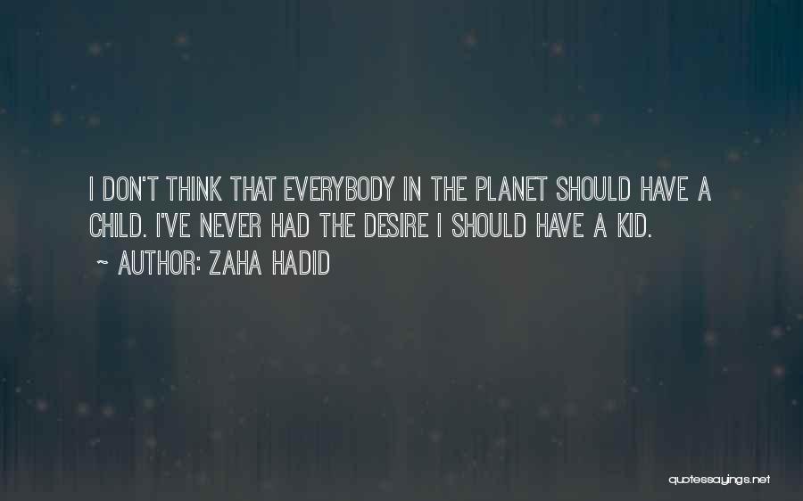 Zaha Hadid Quotes: I Don't Think That Everybody In The Planet Should Have A Child. I've Never Had The Desire I Should Have