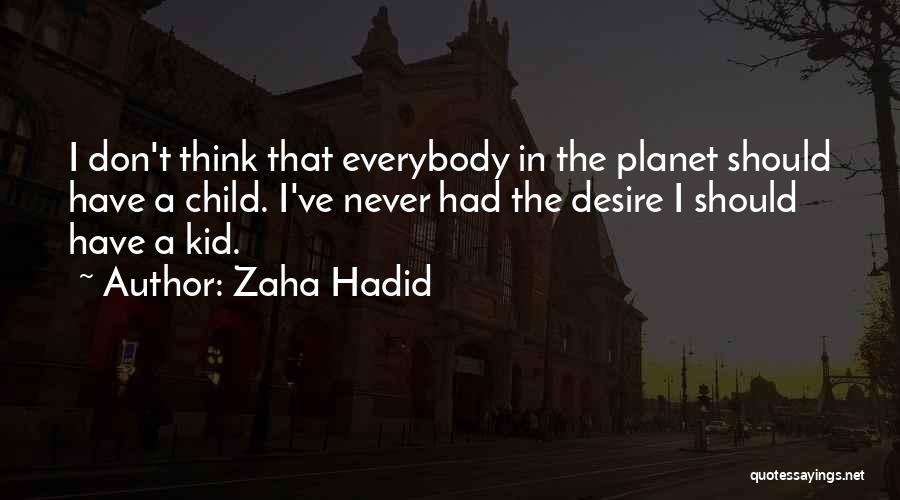 Zaha Hadid Quotes: I Don't Think That Everybody In The Planet Should Have A Child. I've Never Had The Desire I Should Have