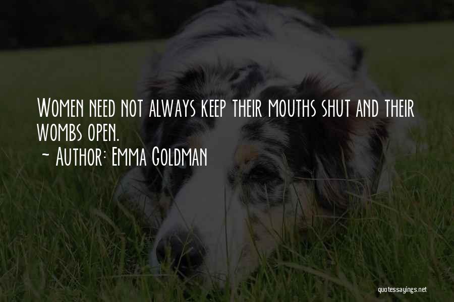 Emma Goldman Quotes: Women Need Not Always Keep Their Mouths Shut And Their Wombs Open.