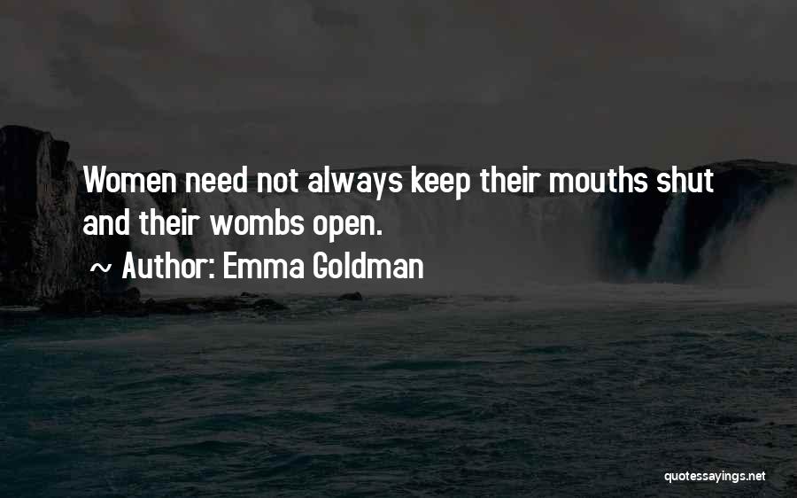Emma Goldman Quotes: Women Need Not Always Keep Their Mouths Shut And Their Wombs Open.