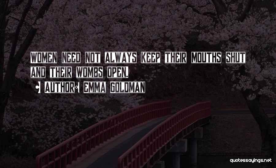 Emma Goldman Quotes: Women Need Not Always Keep Their Mouths Shut And Their Wombs Open.