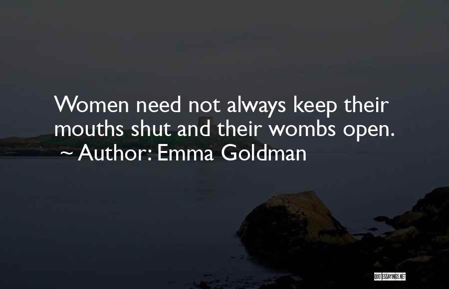 Emma Goldman Quotes: Women Need Not Always Keep Their Mouths Shut And Their Wombs Open.