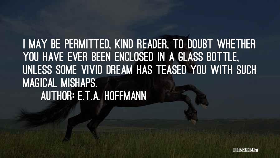 E.T.A. Hoffmann Quotes: I May Be Permitted, Kind Reader, To Doubt Whether You Have Ever Been Enclosed In A Glass Bottle, Unless Some