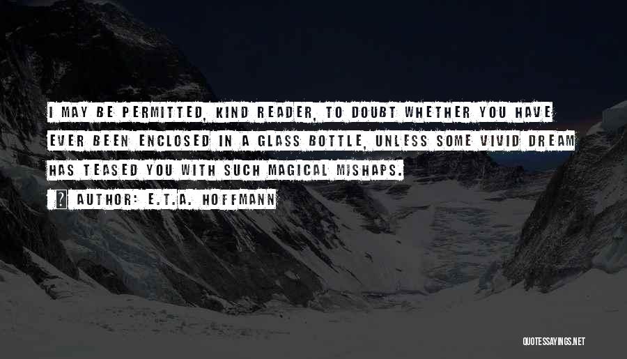 E.T.A. Hoffmann Quotes: I May Be Permitted, Kind Reader, To Doubt Whether You Have Ever Been Enclosed In A Glass Bottle, Unless Some