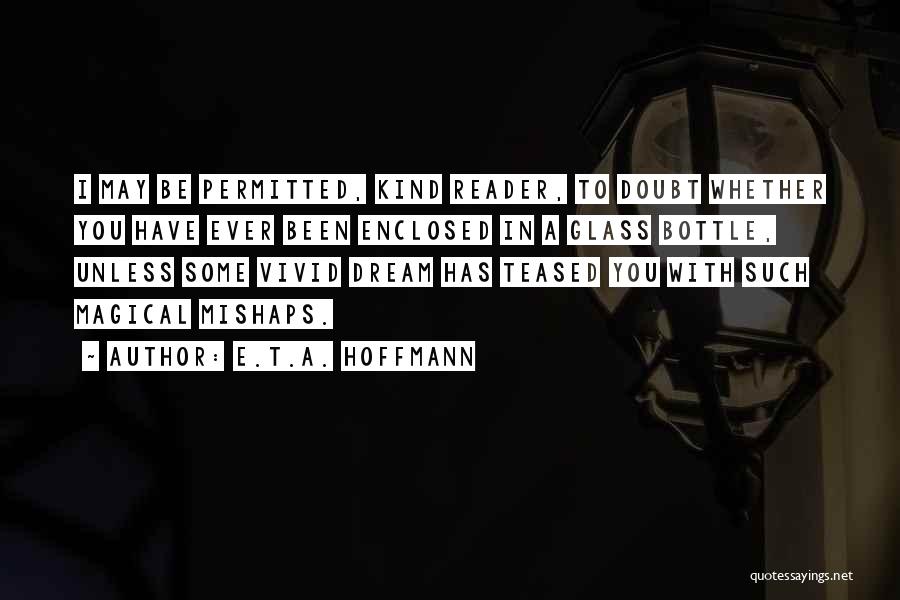 E.T.A. Hoffmann Quotes: I May Be Permitted, Kind Reader, To Doubt Whether You Have Ever Been Enclosed In A Glass Bottle, Unless Some