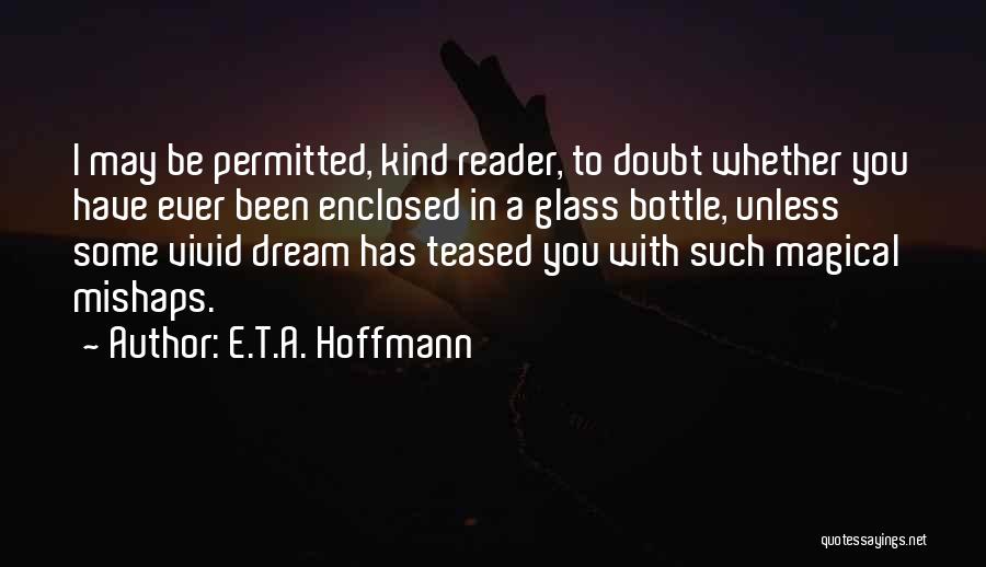 E.T.A. Hoffmann Quotes: I May Be Permitted, Kind Reader, To Doubt Whether You Have Ever Been Enclosed In A Glass Bottle, Unless Some