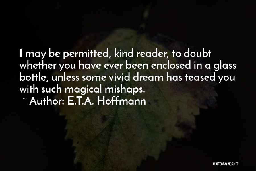 E.T.A. Hoffmann Quotes: I May Be Permitted, Kind Reader, To Doubt Whether You Have Ever Been Enclosed In A Glass Bottle, Unless Some