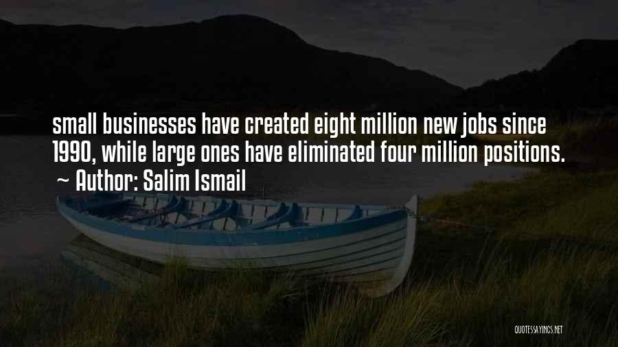 Salim Ismail Quotes: Small Businesses Have Created Eight Million New Jobs Since 1990, While Large Ones Have Eliminated Four Million Positions.