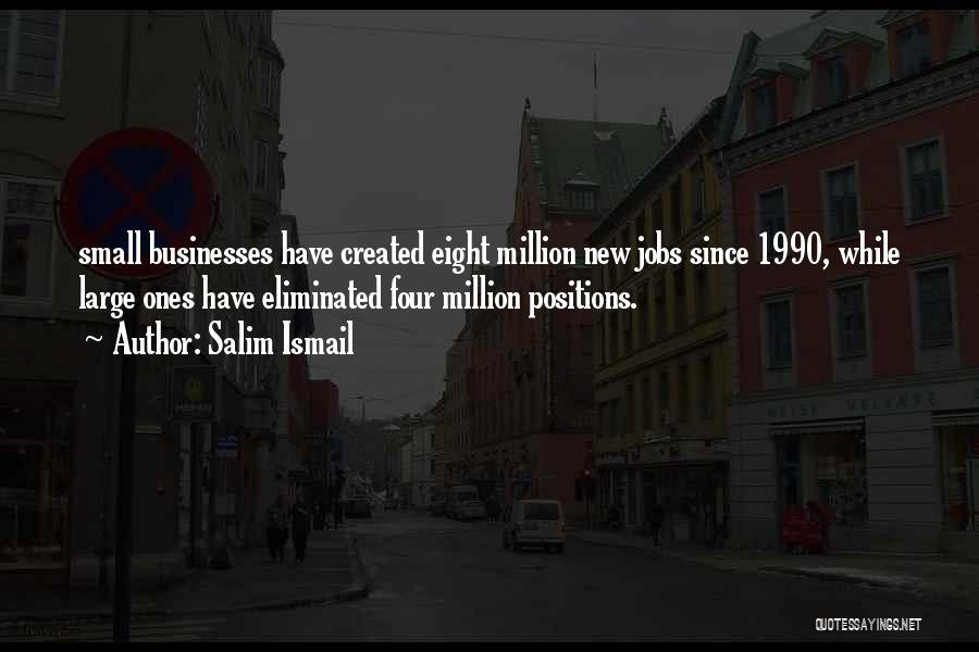 Salim Ismail Quotes: Small Businesses Have Created Eight Million New Jobs Since 1990, While Large Ones Have Eliminated Four Million Positions.