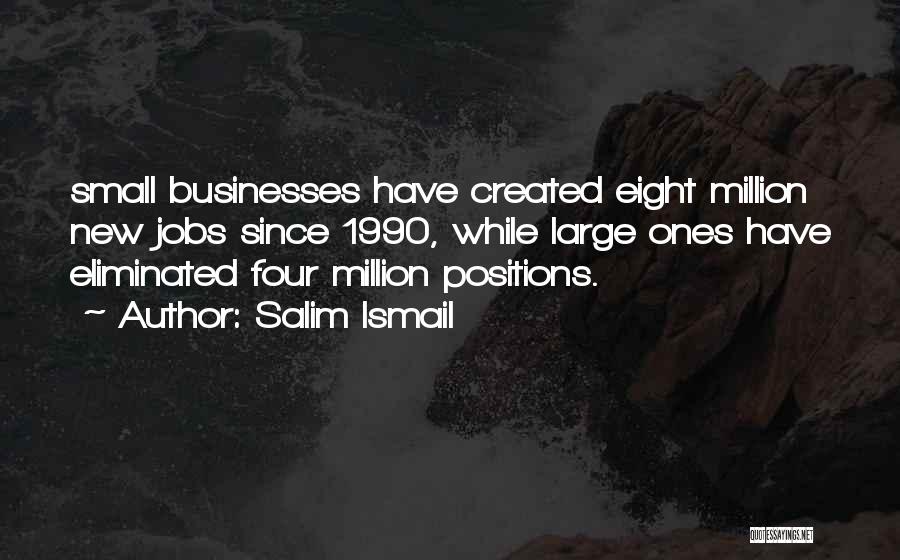 Salim Ismail Quotes: Small Businesses Have Created Eight Million New Jobs Since 1990, While Large Ones Have Eliminated Four Million Positions.