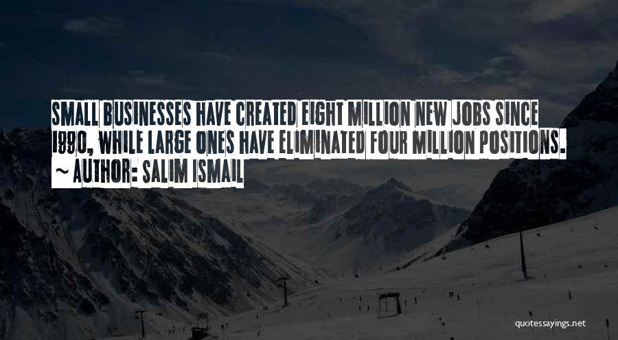 Salim Ismail Quotes: Small Businesses Have Created Eight Million New Jobs Since 1990, While Large Ones Have Eliminated Four Million Positions.