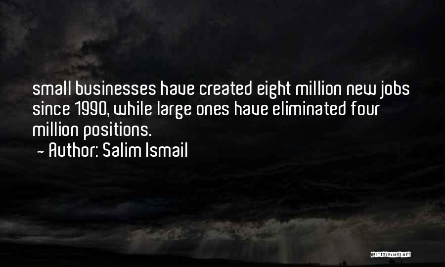 Salim Ismail Quotes: Small Businesses Have Created Eight Million New Jobs Since 1990, While Large Ones Have Eliminated Four Million Positions.