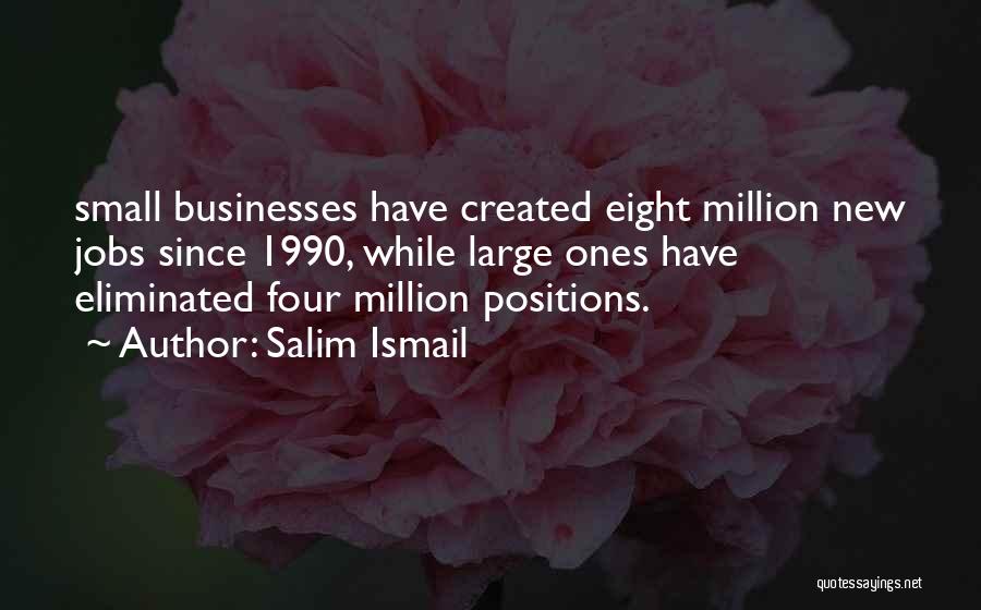 Salim Ismail Quotes: Small Businesses Have Created Eight Million New Jobs Since 1990, While Large Ones Have Eliminated Four Million Positions.