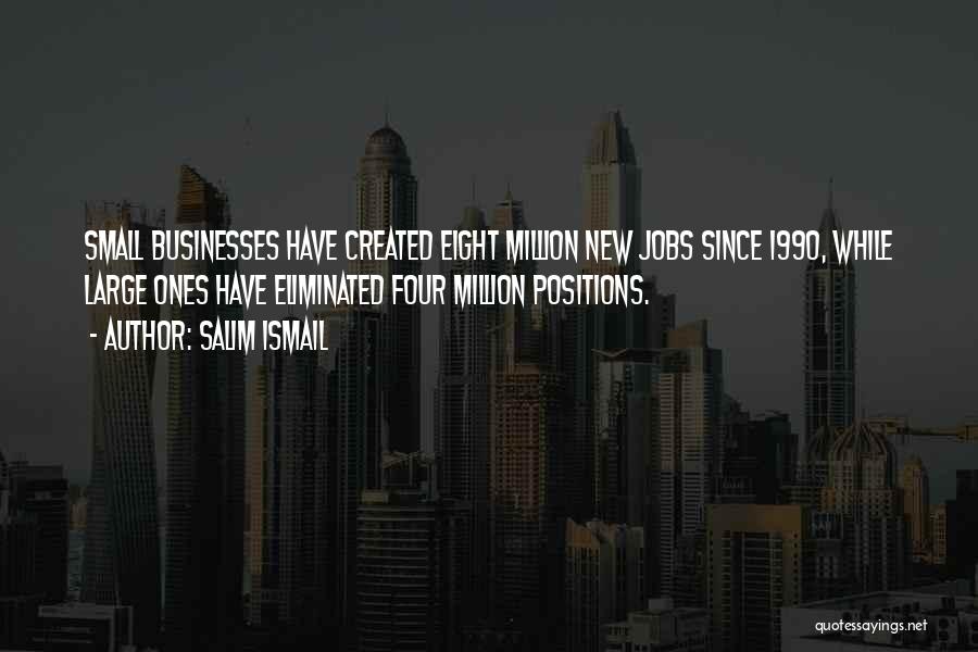 Salim Ismail Quotes: Small Businesses Have Created Eight Million New Jobs Since 1990, While Large Ones Have Eliminated Four Million Positions.