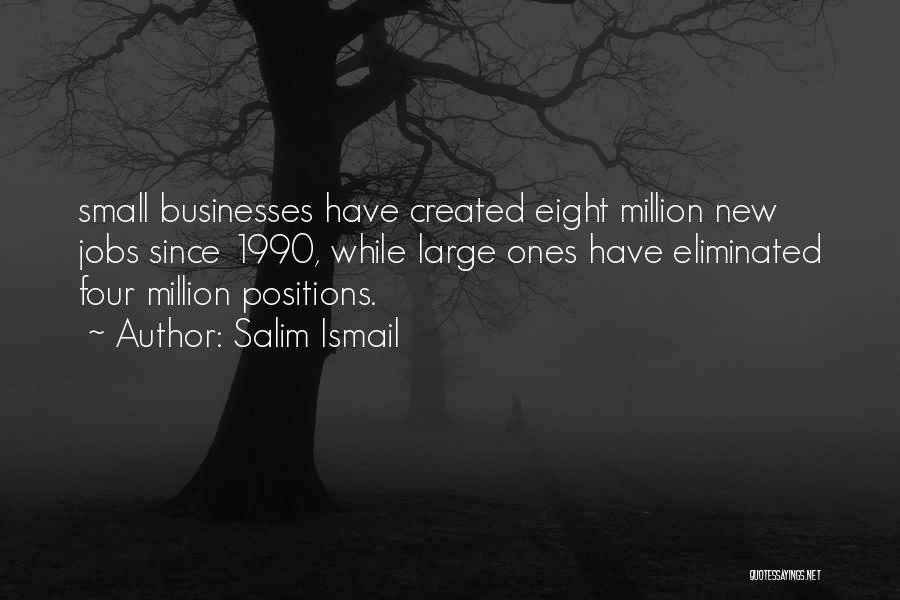 Salim Ismail Quotes: Small Businesses Have Created Eight Million New Jobs Since 1990, While Large Ones Have Eliminated Four Million Positions.