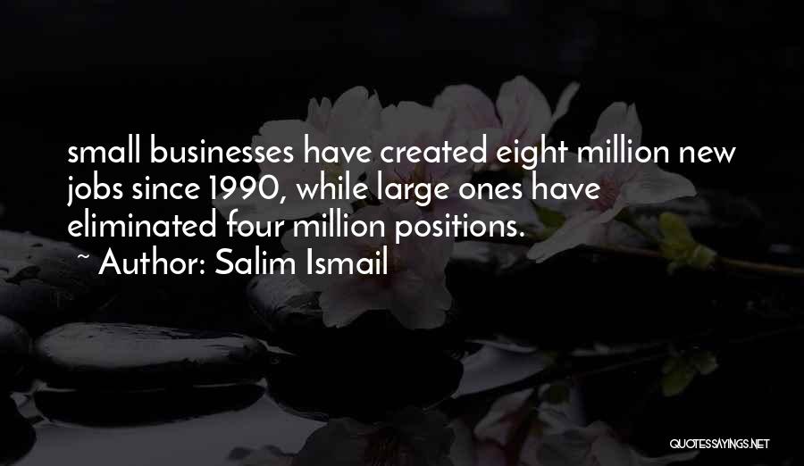 Salim Ismail Quotes: Small Businesses Have Created Eight Million New Jobs Since 1990, While Large Ones Have Eliminated Four Million Positions.