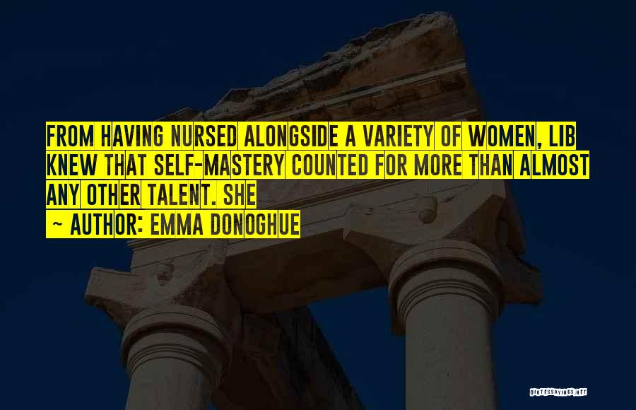 Emma Donoghue Quotes: From Having Nursed Alongside A Variety Of Women, Lib Knew That Self-mastery Counted For More Than Almost Any Other Talent.