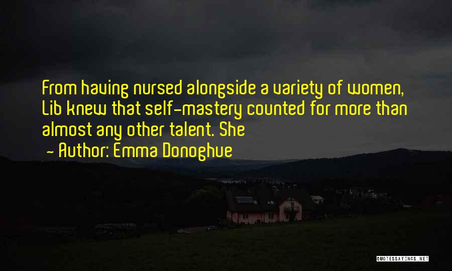 Emma Donoghue Quotes: From Having Nursed Alongside A Variety Of Women, Lib Knew That Self-mastery Counted For More Than Almost Any Other Talent.