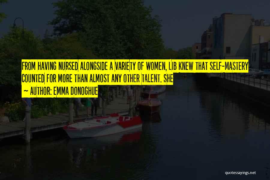 Emma Donoghue Quotes: From Having Nursed Alongside A Variety Of Women, Lib Knew That Self-mastery Counted For More Than Almost Any Other Talent.