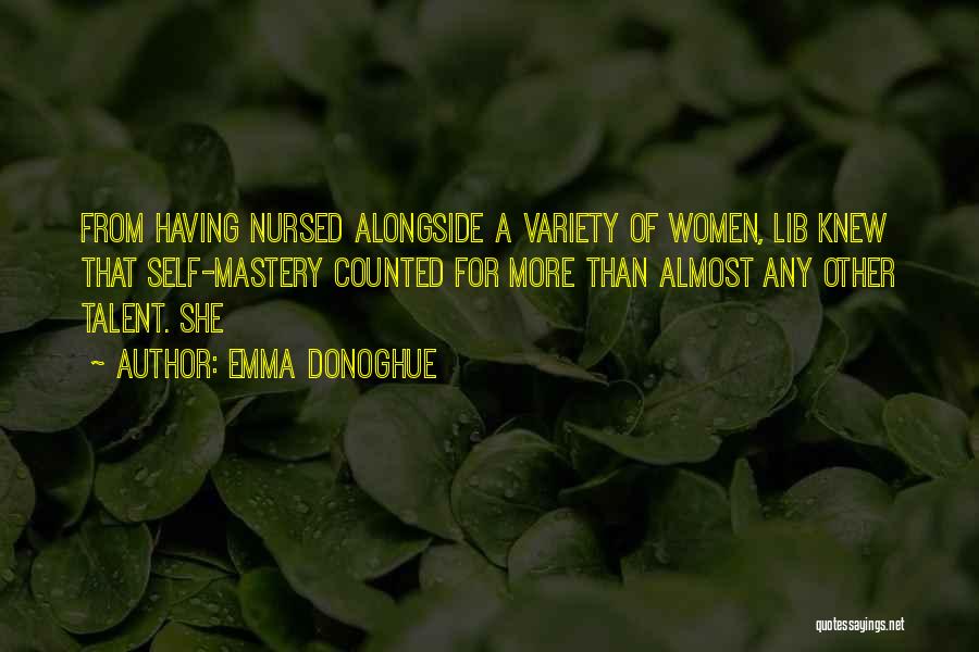 Emma Donoghue Quotes: From Having Nursed Alongside A Variety Of Women, Lib Knew That Self-mastery Counted For More Than Almost Any Other Talent.