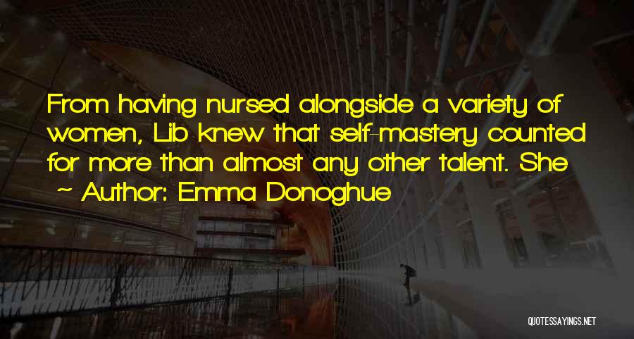 Emma Donoghue Quotes: From Having Nursed Alongside A Variety Of Women, Lib Knew That Self-mastery Counted For More Than Almost Any Other Talent.