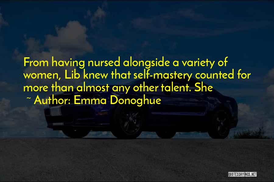 Emma Donoghue Quotes: From Having Nursed Alongside A Variety Of Women, Lib Knew That Self-mastery Counted For More Than Almost Any Other Talent.