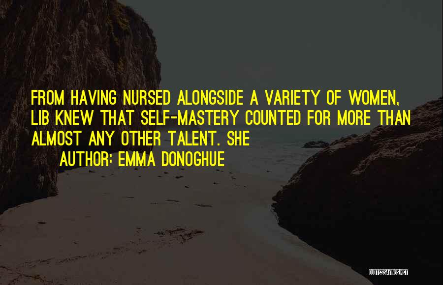 Emma Donoghue Quotes: From Having Nursed Alongside A Variety Of Women, Lib Knew That Self-mastery Counted For More Than Almost Any Other Talent.