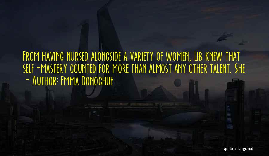 Emma Donoghue Quotes: From Having Nursed Alongside A Variety Of Women, Lib Knew That Self-mastery Counted For More Than Almost Any Other Talent.