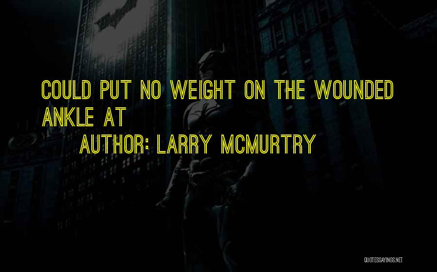 Larry McMurtry Quotes: Could Put No Weight On The Wounded Ankle At