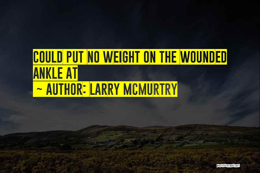 Larry McMurtry Quotes: Could Put No Weight On The Wounded Ankle At
