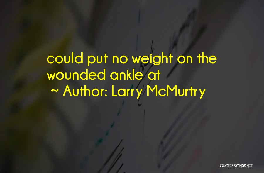 Larry McMurtry Quotes: Could Put No Weight On The Wounded Ankle At