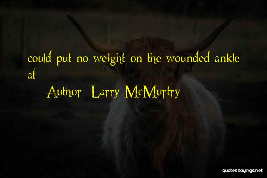 Larry McMurtry Quotes: Could Put No Weight On The Wounded Ankle At