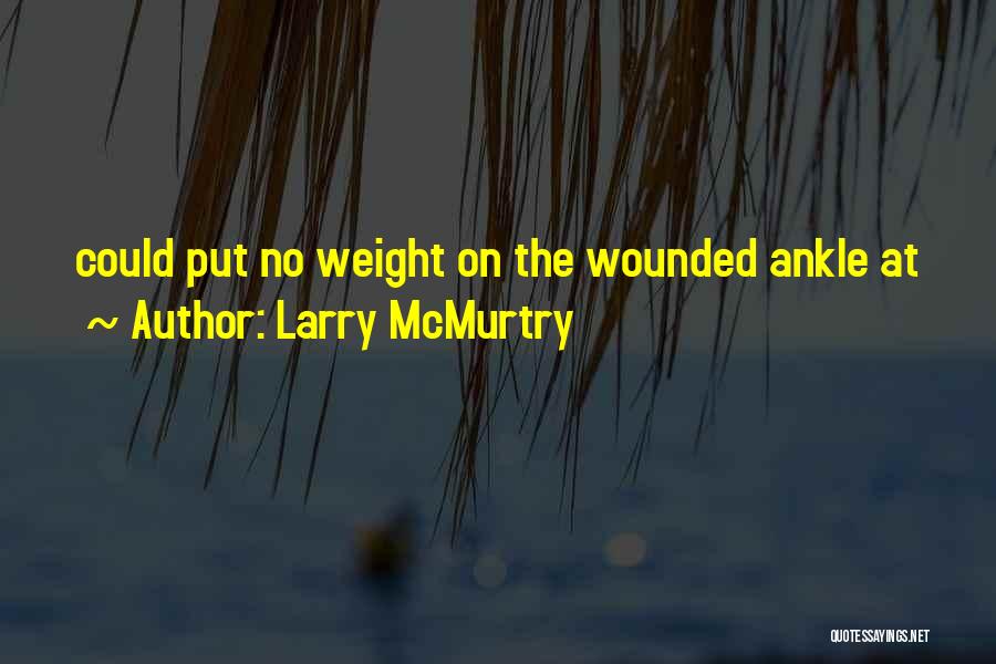 Larry McMurtry Quotes: Could Put No Weight On The Wounded Ankle At
