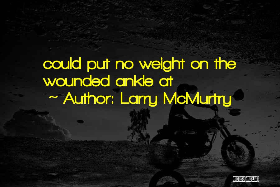 Larry McMurtry Quotes: Could Put No Weight On The Wounded Ankle At