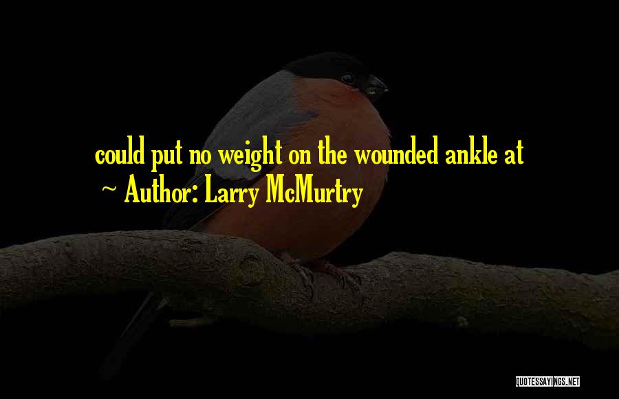 Larry McMurtry Quotes: Could Put No Weight On The Wounded Ankle At