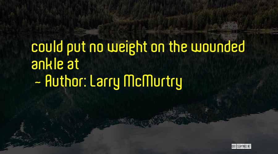 Larry McMurtry Quotes: Could Put No Weight On The Wounded Ankle At