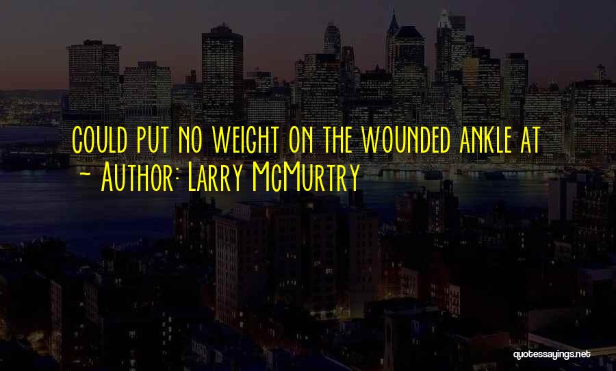 Larry McMurtry Quotes: Could Put No Weight On The Wounded Ankle At