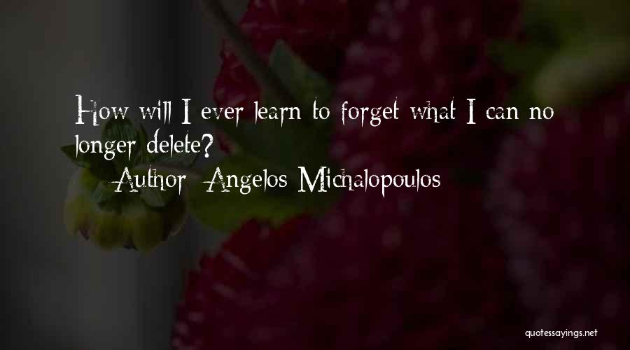 Angelos Michalopoulos Quotes: How Will I Ever Learn To Forget What I Can No Longer Delete?