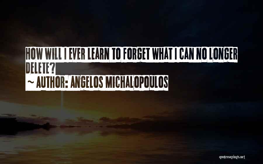 Angelos Michalopoulos Quotes: How Will I Ever Learn To Forget What I Can No Longer Delete?