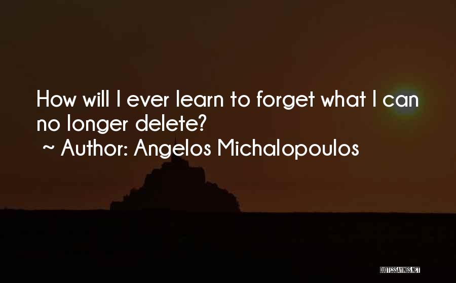 Angelos Michalopoulos Quotes: How Will I Ever Learn To Forget What I Can No Longer Delete?