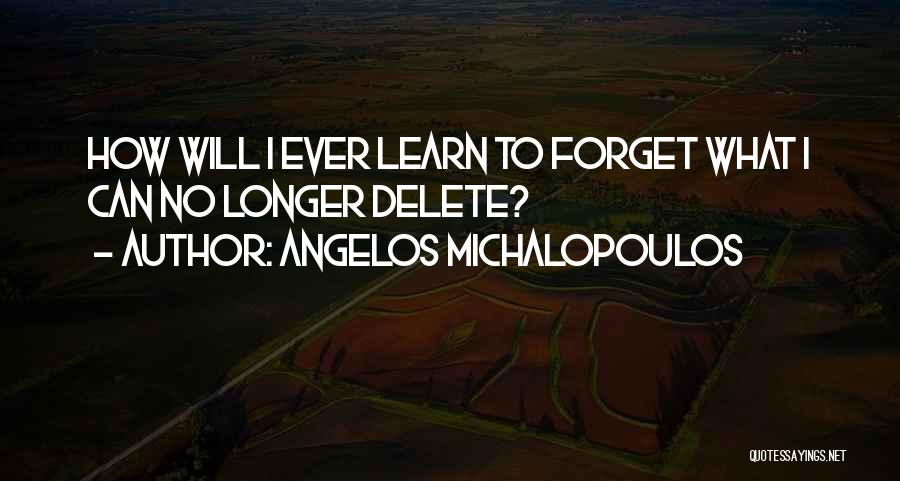 Angelos Michalopoulos Quotes: How Will I Ever Learn To Forget What I Can No Longer Delete?