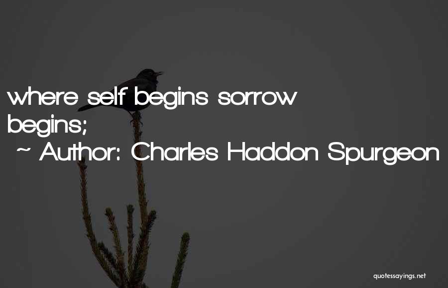 Charles Haddon Spurgeon Quotes: Where Self Begins Sorrow Begins;