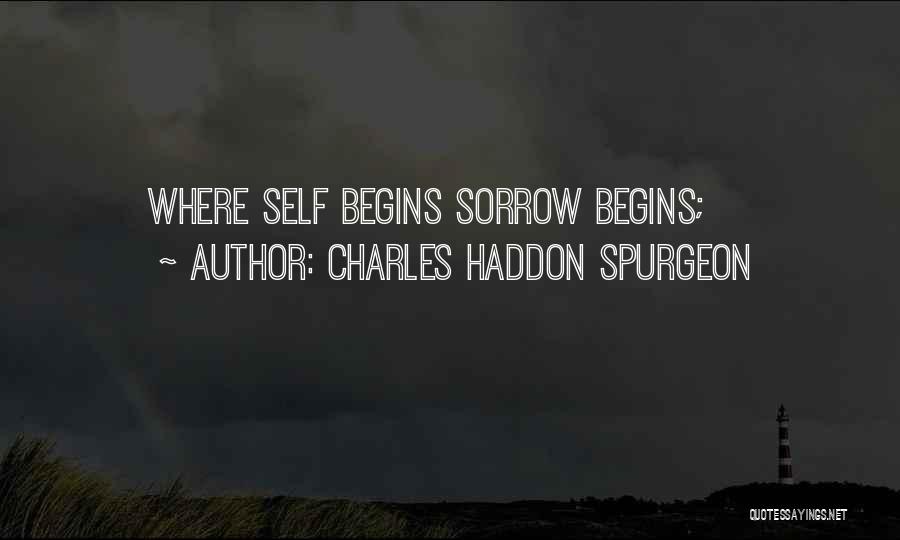 Charles Haddon Spurgeon Quotes: Where Self Begins Sorrow Begins;