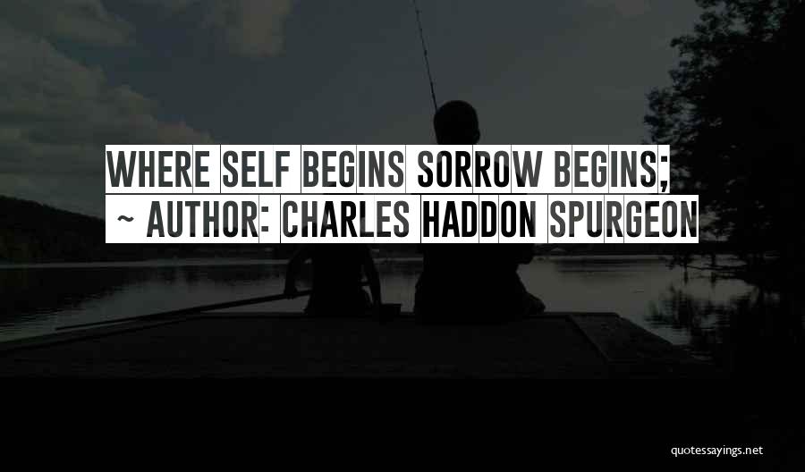 Charles Haddon Spurgeon Quotes: Where Self Begins Sorrow Begins;